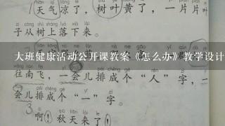 大班健康活动公开课教案《怎么办》教学设计与反思