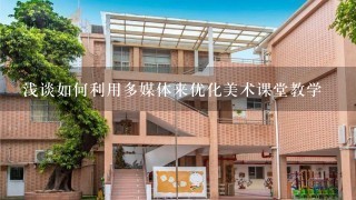 浅谈如何利用多媒体来优化美术课堂教学