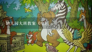 幼儿园大班教案《电》