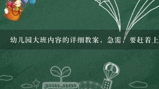 幼儿园大班内容的详细教案，急需，要赶着上课