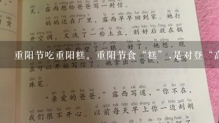 重阳节吃重阳糕。重阳节食“糕”,是对登“高”谐音的民俗表达。重阳糕各地无固定品种。南方的重阳糕一般以米粉来做...