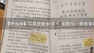 【单选题】写微格教案(训练用)时与一般教案最大的不同在于: