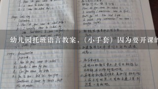 幼儿园托班语言教案,（小手套）因为要开课的原因,这是堂语言课,能帮我写份教案吗?...