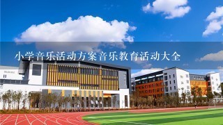 小学音乐活动方案音乐教育活动大全