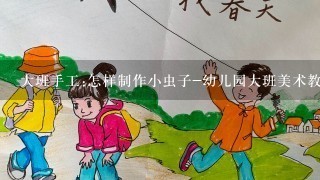 大班手工:怎样制作小虫子-幼儿园大班美术教案_1285