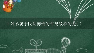 下列不属于民间剪纸的常见纹样的是( )