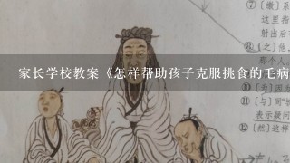 家长学校教案《怎样帮助孩子克服挑食的毛病