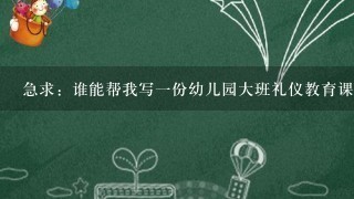 急求：谁能帮我写一份幼儿园大班礼仪教育课公开课的教案？ 非常感谢！！