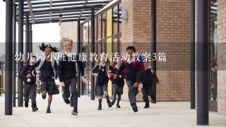 幼儿园小班健康教育活动教案3篇