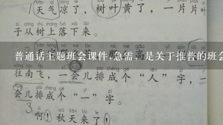 普通话主题班会课件,急需，是关于推普的班会课用的课件，急急急