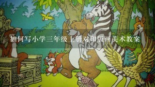 如何写小学三年级上册对印版画美术教案