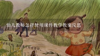 幼儿教师怎样使用课件教学教案反思