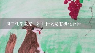 初三化学教案：<br/>8、1 什么是有机化合物