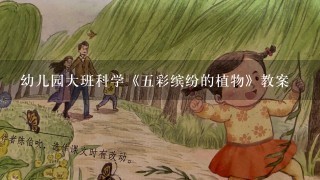 幼儿园大班科学《五彩缤纷的植物》教案