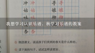 我想学习认识乐谱，秋学习乐谱的教案