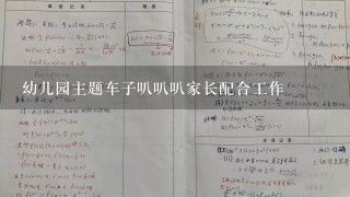 幼儿园主题车子叭叭叭家长配合工作