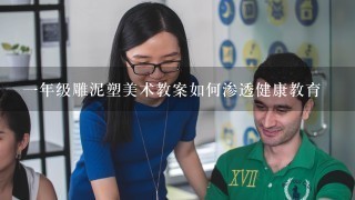 一年级雕泥塑美术教案如何渗透健康教育