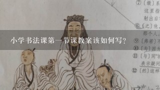 小学书法课第一节课教案该如何写？