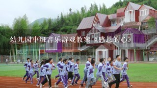 幼儿园中班音乐游戏教案《感恩的心》