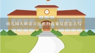 幼儿园大班语言民族村教案反思怎么写