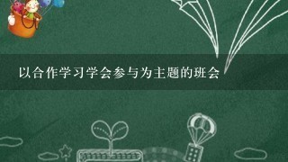 以合作学习学会参与为主题的班会