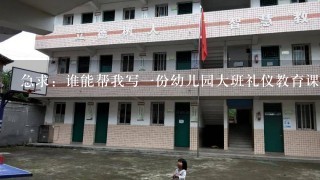 急求：谁能帮我写一份幼儿园大班礼仪教育课公开课的教案？ 非常感谢！！