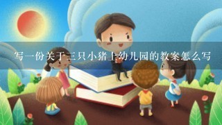 写一份关于三只小猪上幼儿园的教案怎么写