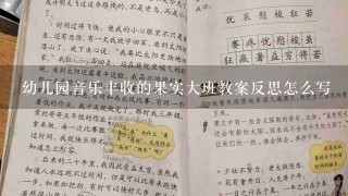 幼儿园音乐丰收的果实大班教案反思怎么写