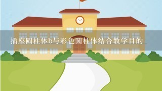 插座圆柱体b与彩色圆柱体结合教学目的