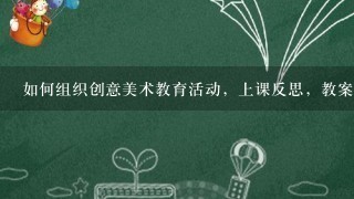 如何组织创意美术教育活动，上课反思，教案