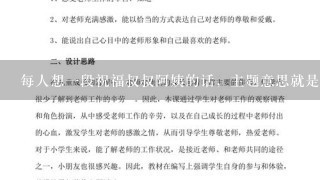 每人想一段祝福叔叔阿姨的话，主题意思就是叔叔阿姨我很舍不得跟大家分开，