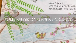 幼儿园大班消防安全教案着火了怎么办教学设计意图