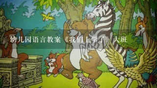 幼儿园语言教案《我们上学了》大班