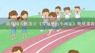 幼儿园大班语言《雪地里的小画家》优质课教案省级比赛获奖教案公开课教师面试试讲教案？