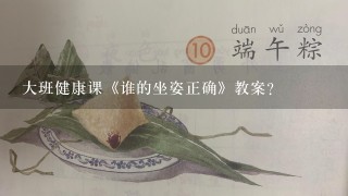 大班健康课《谁的坐姿正确》教案？