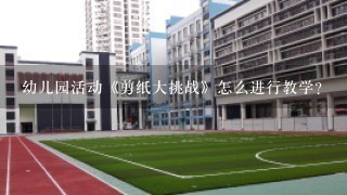 幼儿园活动《剪纸大挑战》怎么进行教学？