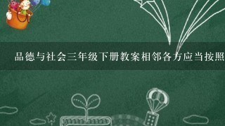 品德与社会三年级下册教案相邻各方应当按照什么填空