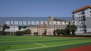 幼儿园音乐丰收的果实大班教案反思怎么写