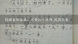 托班集体游戏：可爱的小动物_托班教案