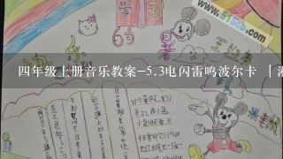 四年级上册音乐教案-<br/>5、3电闪雷鸣波尔卡 ｜湘艺版