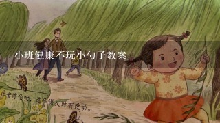 小班健康不玩小勺子教案