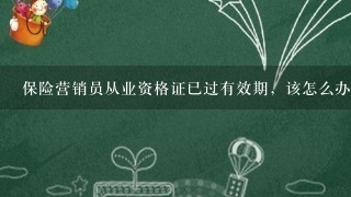 保险营销员从业资格证已过有效期，该怎么办