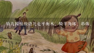 幼儿园组织幼儿走平衡木、骑羊角球、串珠、扣纽扣等活动,主要是通过这些和活动刺激()的发展。