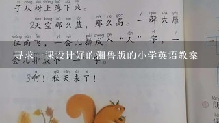 寻求一课设计好的湘鲁版的小学英语教案