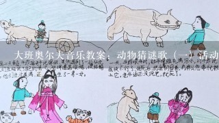 大班奥尔夫音乐教案：动物猜谜歌（一）活动目标（1）学习用接唱和对唱的方式演唱歌曲；（2）尝试按节奏创编谜语歌词...