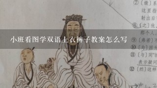 小班看图学双语上衣裤子教案怎么写