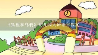 《狐狸和乌鸦》幼儿园大班语言教案