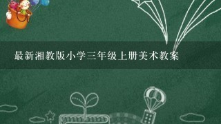 最新湘教版小学三年级上册美术教案