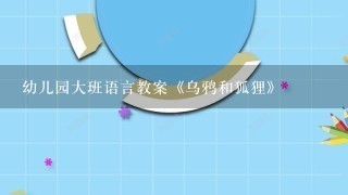 幼儿园大班语言教案《乌鸦和狐狸》