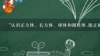 “认识正方体、长方体、球体和圆柱体,能正确说出名称。”这一教育要求适于( )